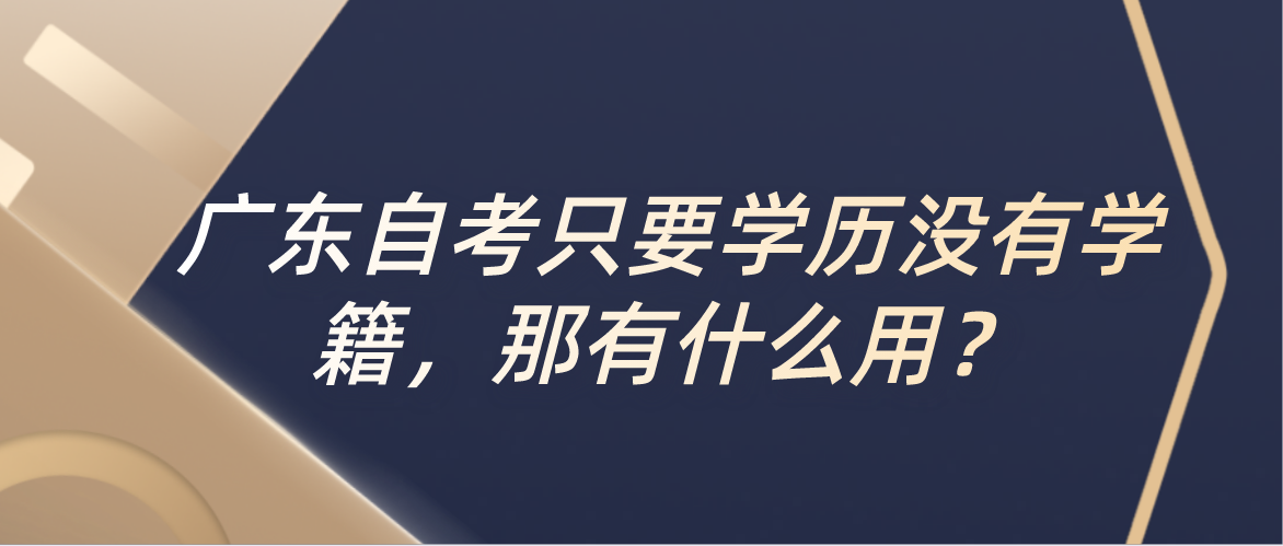 广东自考只要学历没有学籍，那有什么用？