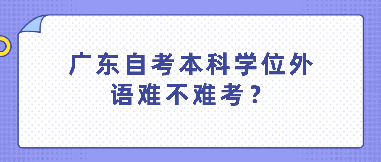 广东自考本科学位外语难不难考？