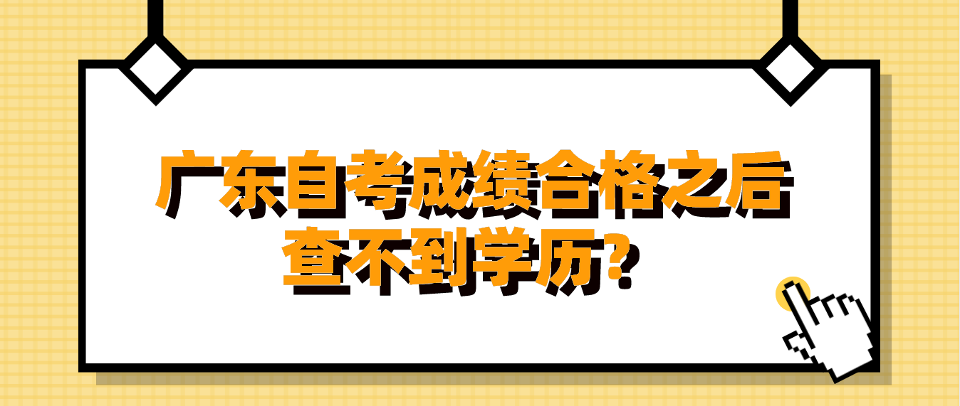 广东自考成绩合格之后查不到学历？(图1)