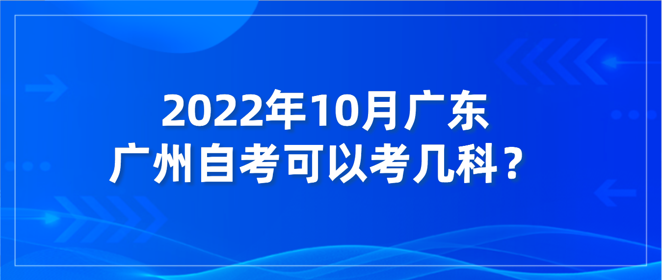 2022年10月广东广州自考可以考几科？