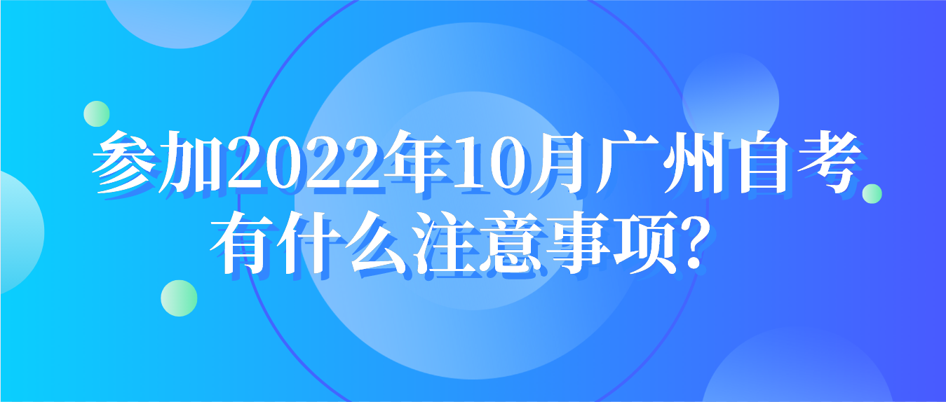 参加2022年10月广州自考有什么注意事项？