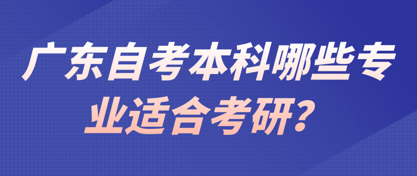 广东自考本科哪些专业适合考研？