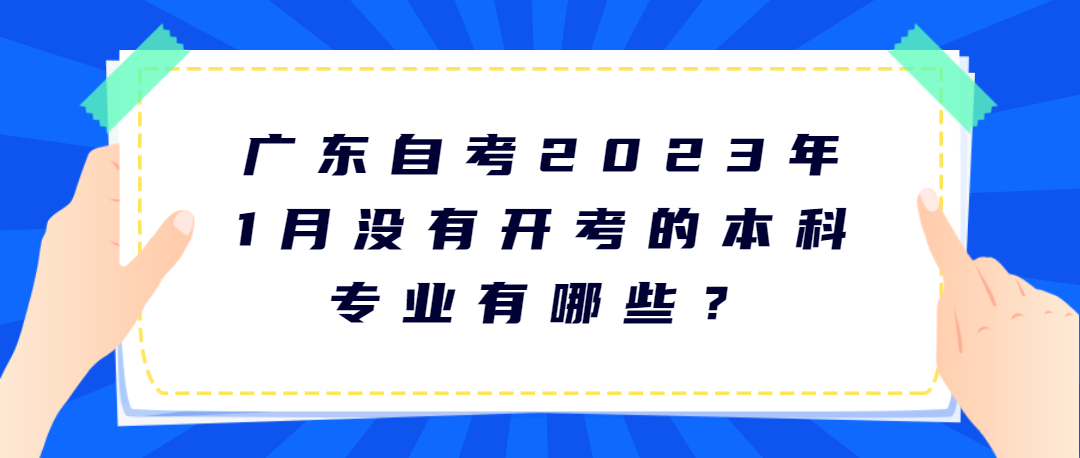 广东自考2023年1月没有开考的本科专业有哪些？