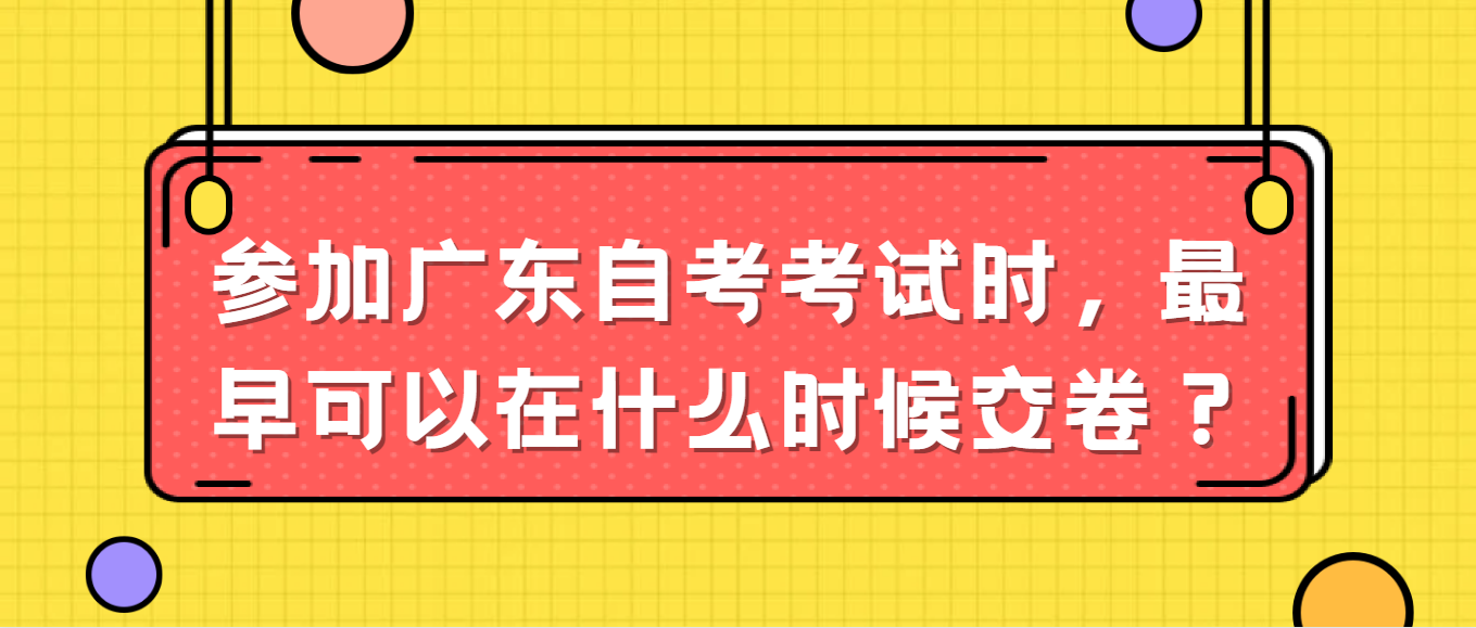 参加广东自考考试时，最早可以在什么时候交卷？