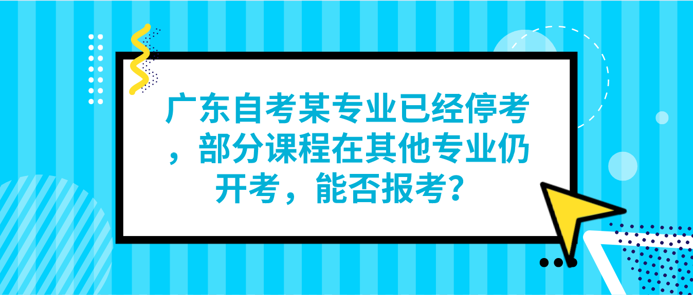 广东自考某专业已经停考，部分课程在其他专业仍开考，能否报考？