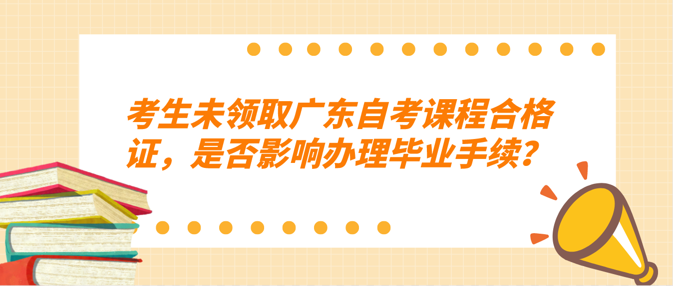 考生未领取广东自考课程合格证，是否影响办理毕业手续？