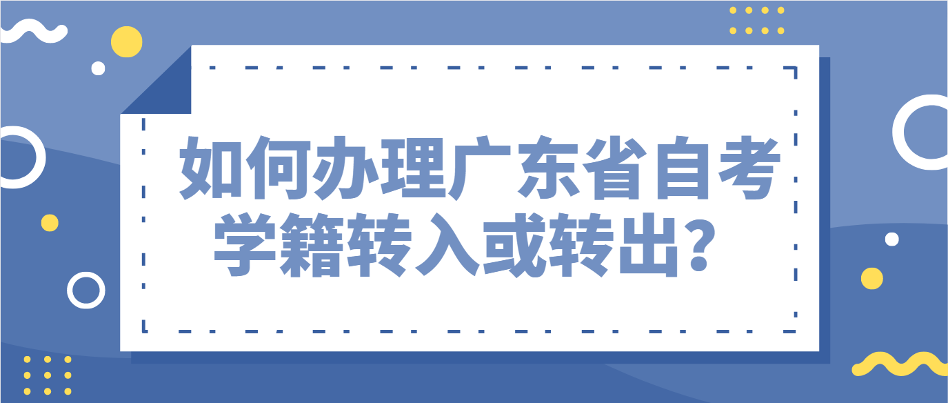 如何办理广东省自考学籍转入或转出？