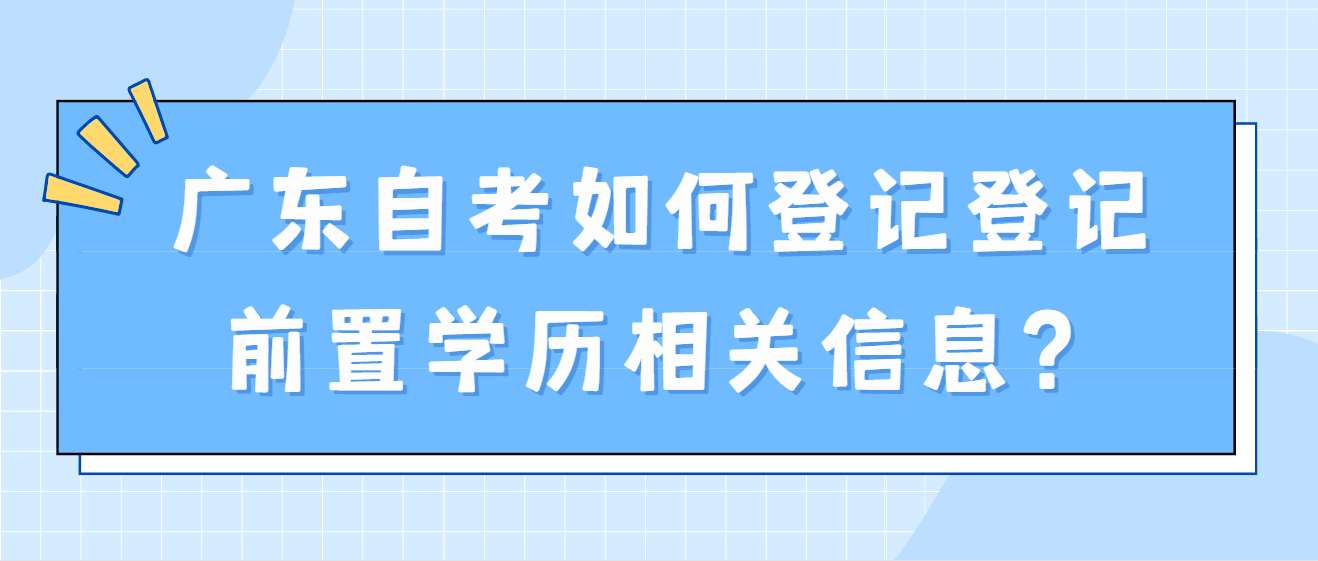 广东自考如何登记登记前置学历相关信息？