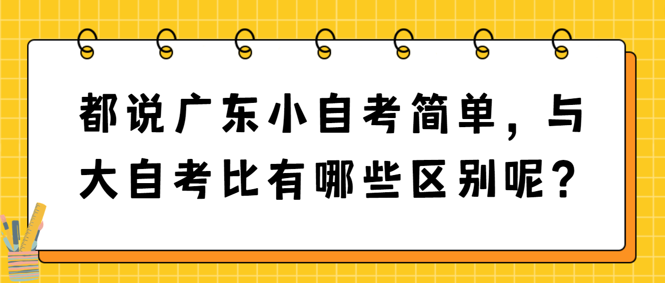 都说广东小自考简单，与大自考比有哪些区别呢？