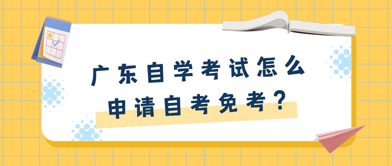 广东自学考试怎么申请自考免考？