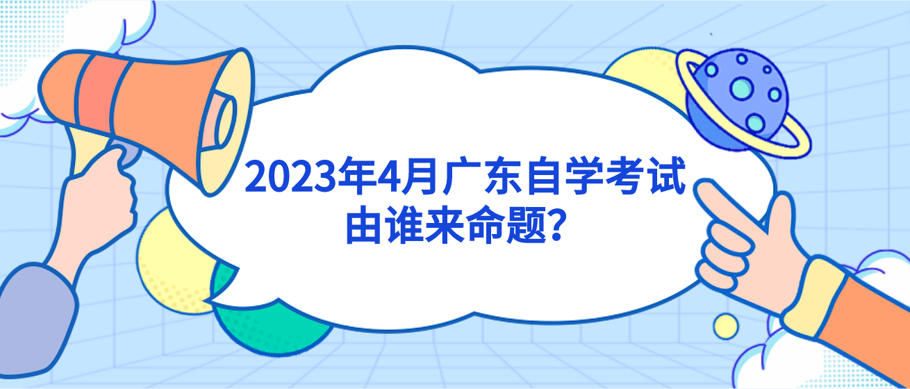 2023年4月广东自学考试由谁来命题？