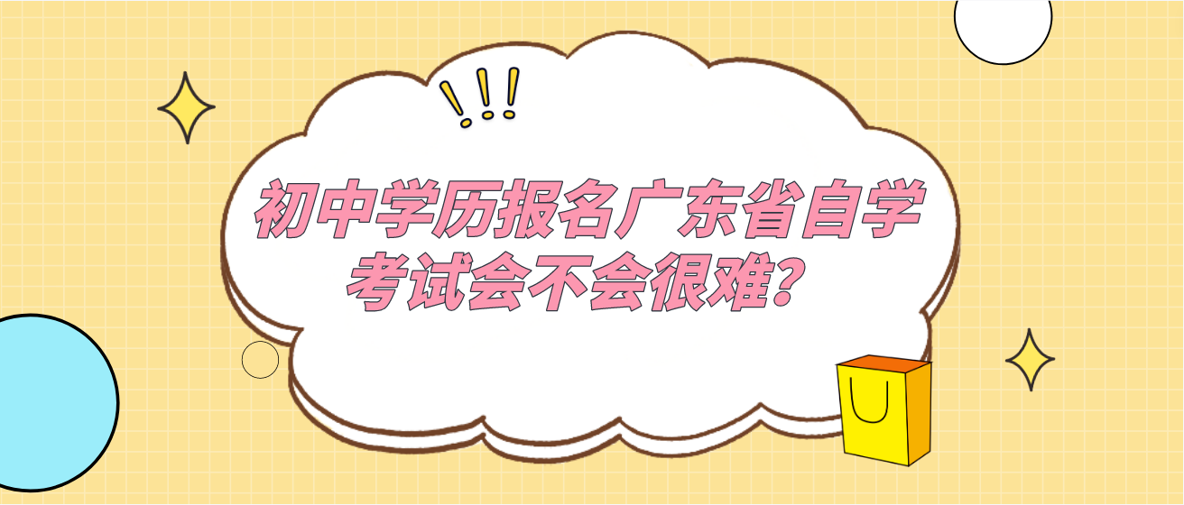 初中学历报名广东省自学考试会不会很难？