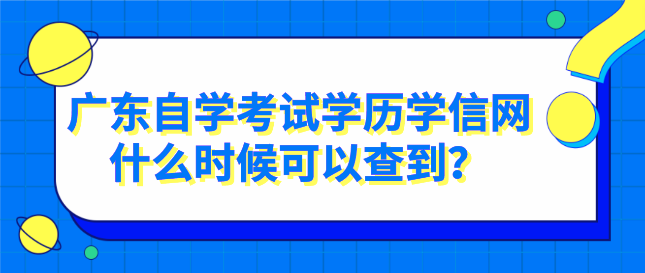 广东自学考试学历学信网什么时候可以查到？