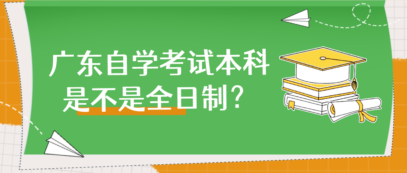 广东自学考试本科是不是全日制？