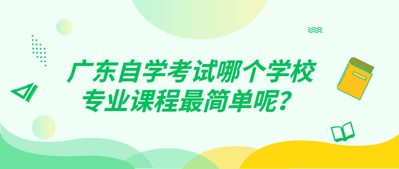 广东自学考试哪个学校专业课程最简单呢？