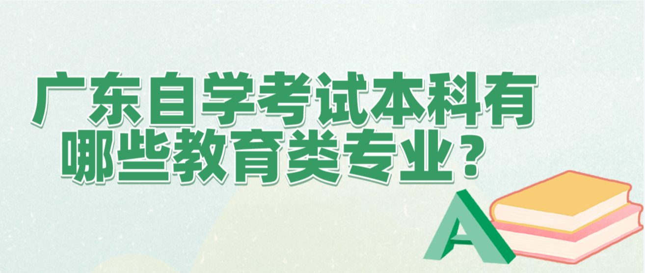 广东自学考试本科有哪些教育类专业？