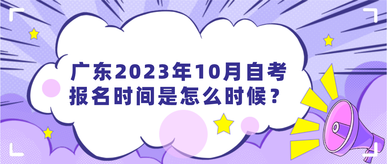 广东2023年10月自考报名时间是怎么时候？