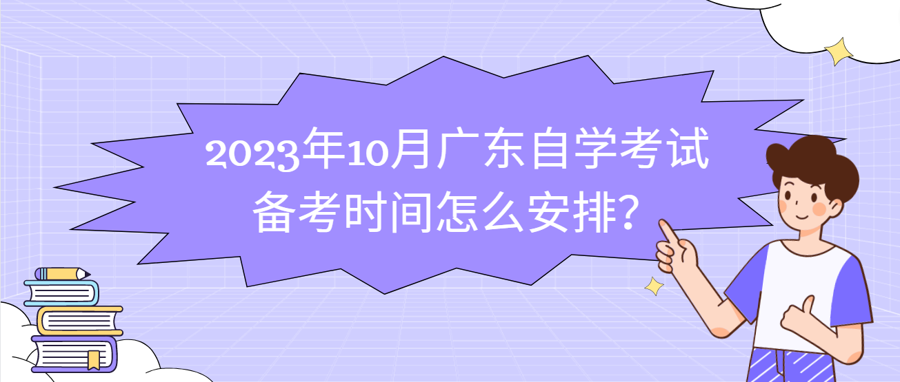 2023年10月广东自学考试备考时间怎么安排？