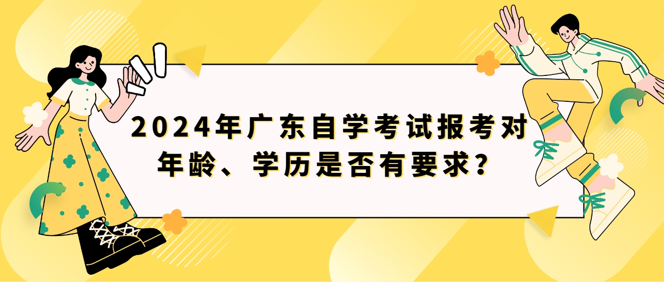 2024年广东自学考试报考对年龄、学历是否有要求？