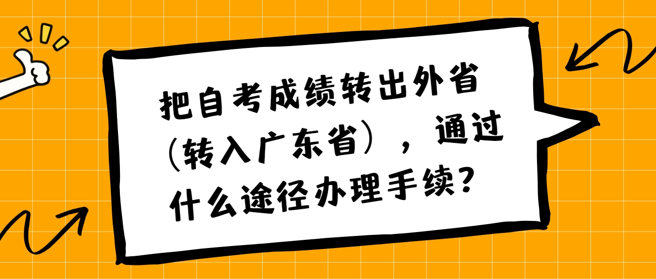 把自考成绩转出外省（转入广东省），通过什么途径办理手续？