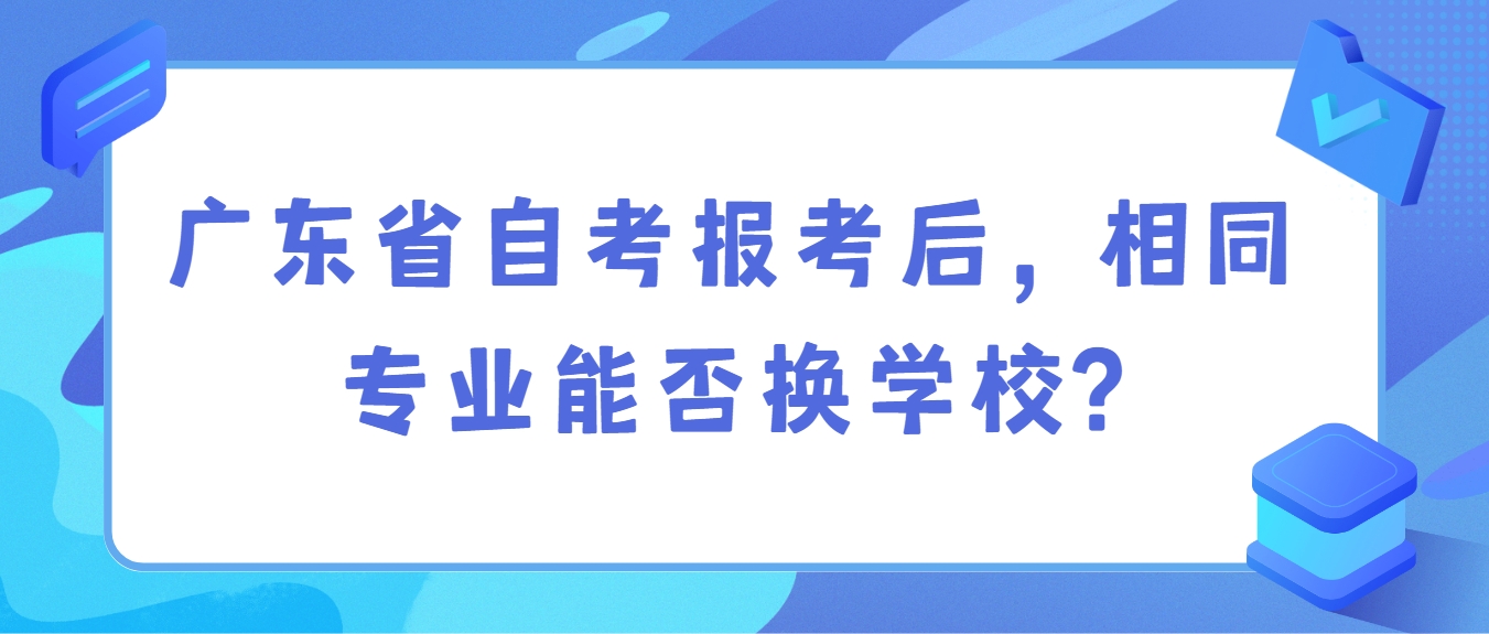 广东省自考报考后，相同专业能否换学校?