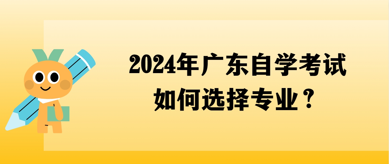 2024年广东自学考试如何选择专业？