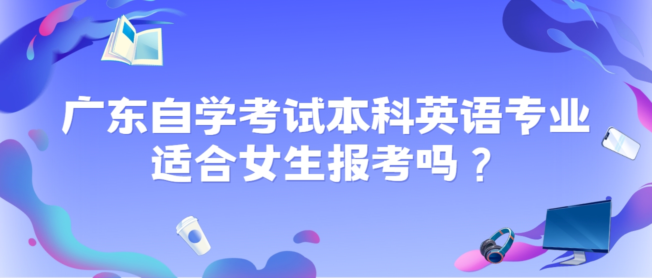 广东自学考试本科英语专业适合女生报考吗？