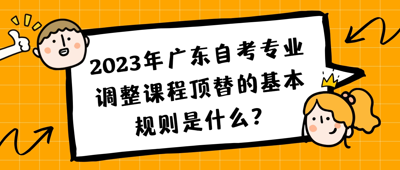 2023年广东自考专业调整课程顶替的基本规则是什么？