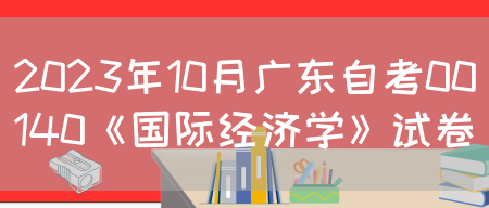 2023年10月广东自考00140《国际经济学》试卷(图1)