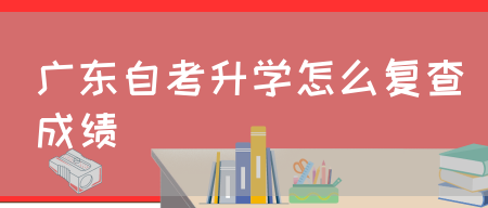 广东自考升学怎么复查成绩(图1)