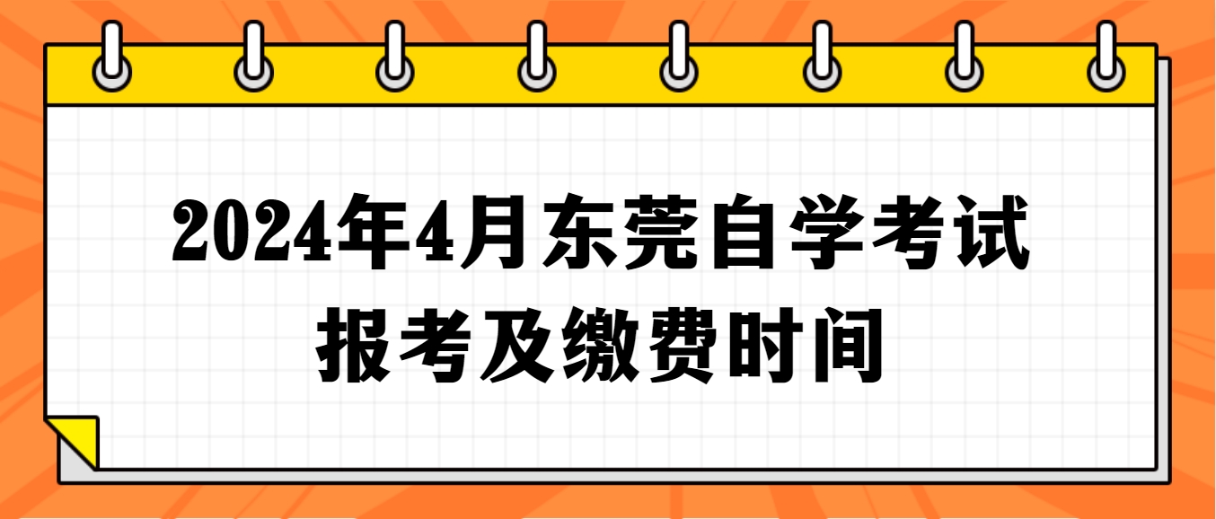 2024年4月东莞自学考试报考及缴费时间