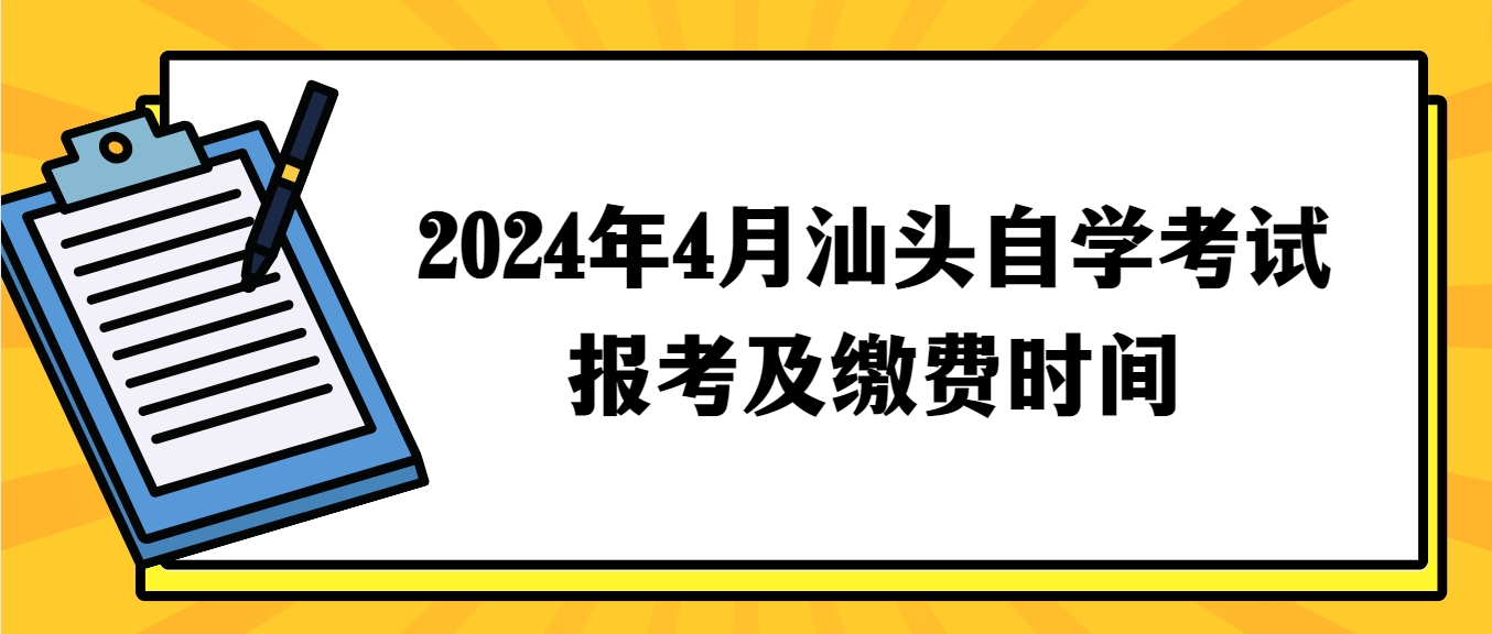 2024年4月汕头自学考试报考及缴费时间