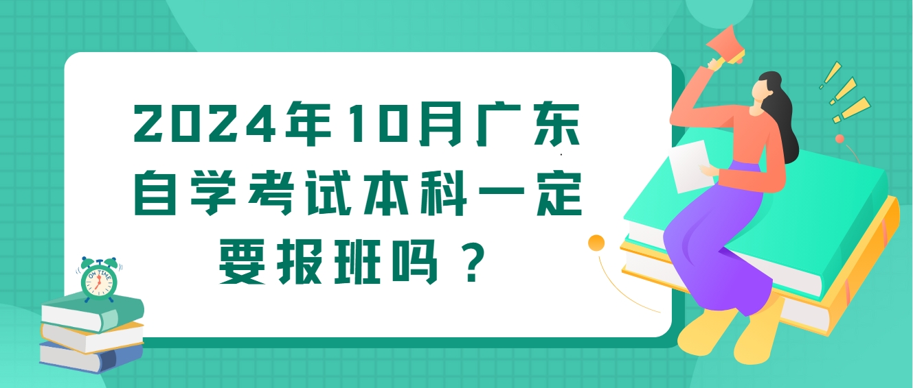 2024年10月广东自学考试本科一定要报班吗？