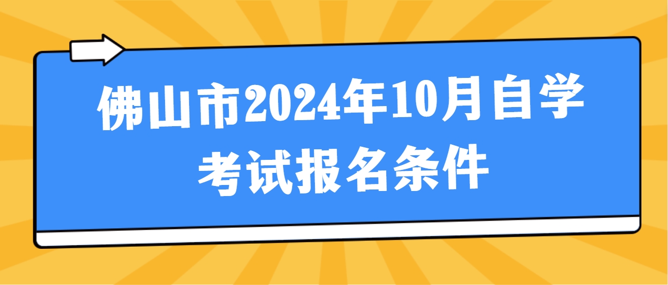 佛山市2024年10月自学考试报名条件