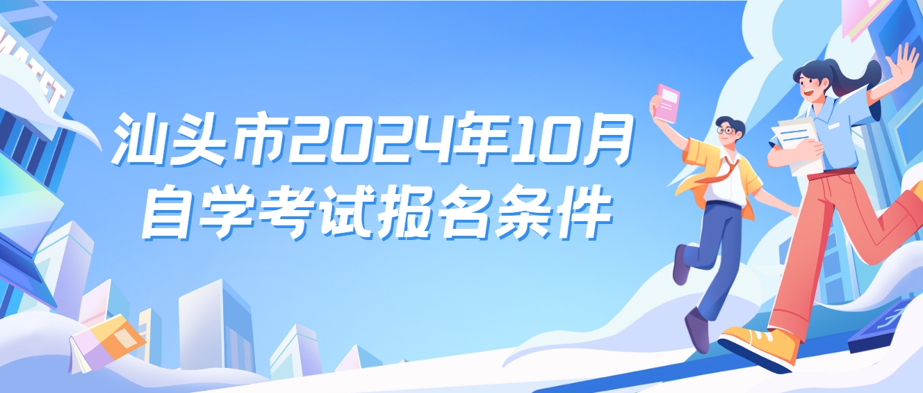 汕头市2024年10月自学考试报名条件