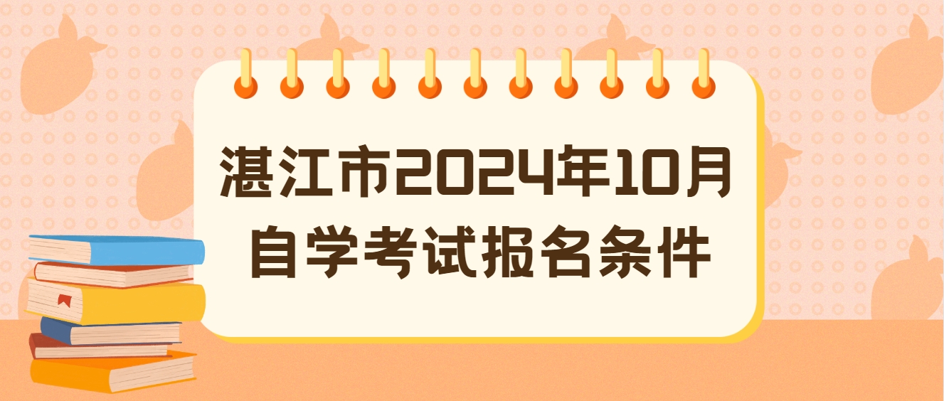 湛江市2024年10月自学考试报名条件