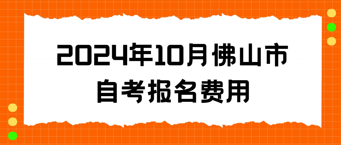 2024年10月佛山市自考报名费用