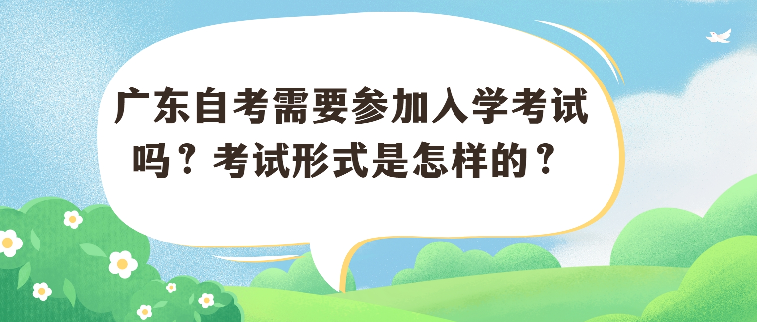 广东自考需要参加入学考试吗？考试形式是怎样的？