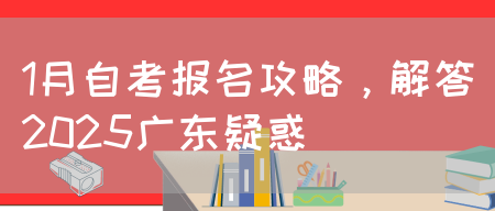 1月自考报名攻略，解答2025广东疑惑(图1)