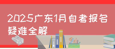 2025广东1月自考报名疑难全解(图1)