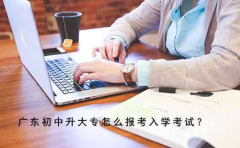 广东初中升大专怎么报考入学考试？