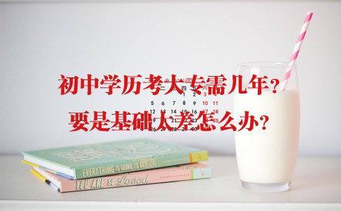 初中学历考大专需几年？要是基础太差怎么办？